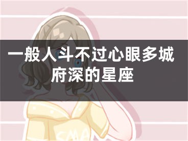 一般人斗不过心眼多城府深的星座