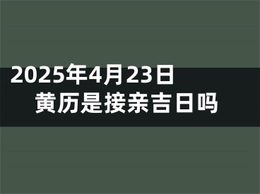 2025年4月23日黄历是接亲吉日吗
