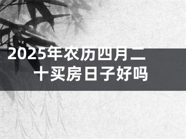 2025年农历四月二十买房日子好吗