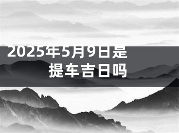 2025年5月9日是提车吉日吗