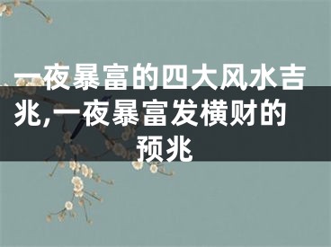 一夜暴富的四大风水吉兆,一夜暴富发横财的预兆