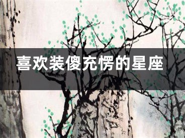喜欢装傻充愣的星座