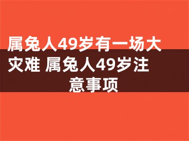 属兔人49岁有一场大灾难 属兔人49岁注意事项