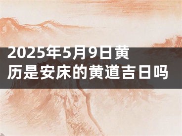 2025年5月9日黄历是安床的黄道吉日吗