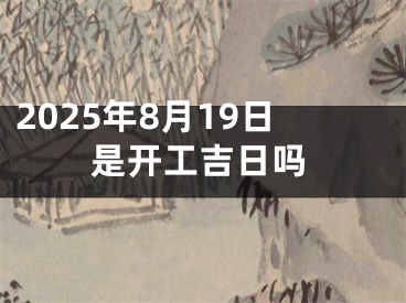 2025年8月19日是开工吉日吗