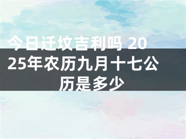 今日迁坟吉利吗 2025年农历九月十七公历是多少