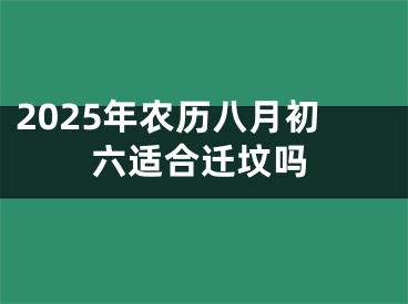 2025年农历八月初六适合迁坟吗