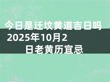 今日是迁坟黄道吉日吗 2025年10月2日老黄历宜忌