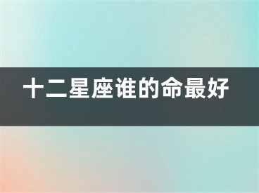 十二星座谁的命最好