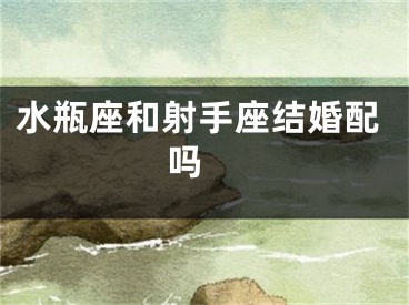 水瓶座和射手座结婚配吗 