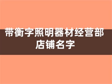 带衡字照明器材经营部店铺名字