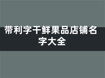 带利字干鲜果品店铺名字大全