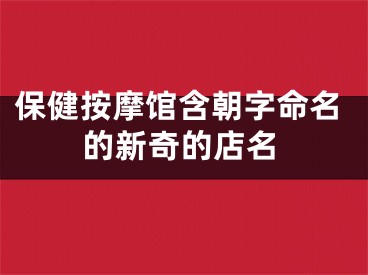 保健按摩馆含朝字命名的新奇的店名