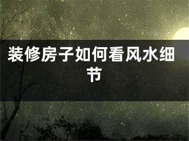 装修房子如何看风水细节