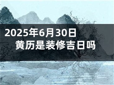 2025年6月30日黄历是装修吉日吗