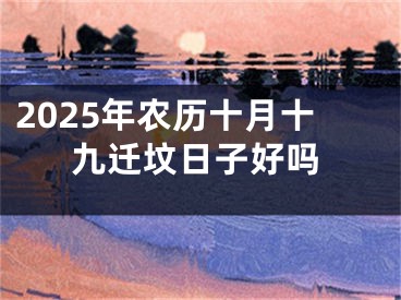 2025年农历十月十九迁坟日子好吗