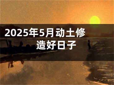 2025年5月动土修造好日子