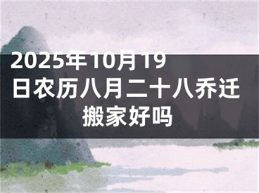 2025年10月19日农历八月二十八乔迁搬家好吗