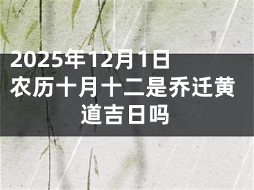 2025年12月1日农历十月十二是乔迁黄道吉日吗