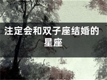 注定会和双子座结婚的星座