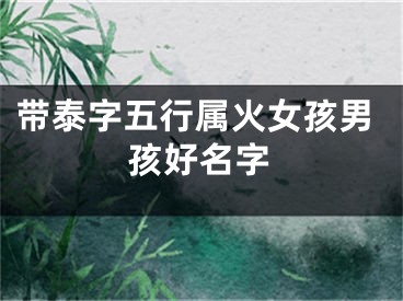 带泰字五行属火女孩男孩好名字
