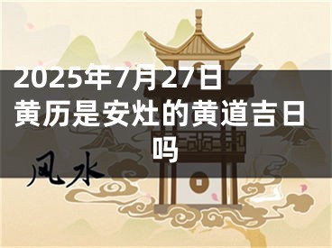 2025年7月27日黄历是安灶的黄道吉日吗