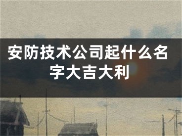 安防技术公司起什么名字大吉大利
