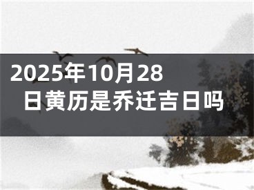 2025年10月28日黄历是乔迁吉日吗