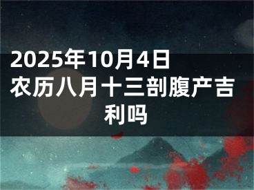 2025年10月4日农历八月十三剖腹产吉利吗