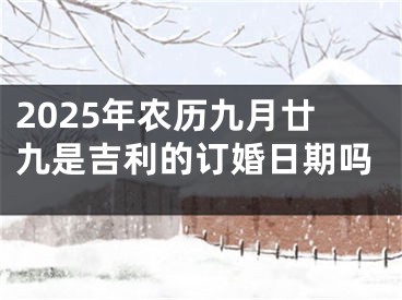 2025年农历九月廿九是吉利的订婚日期吗