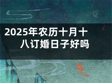 2025年农历十月十八订婚日子好吗