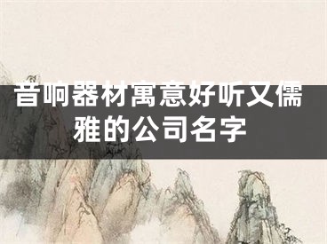 音响器材寓意好听又儒雅的公司名字