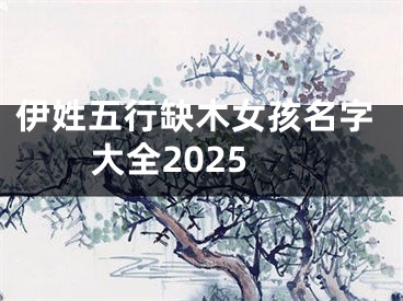 伊姓五行缺木女孩名字大全2025