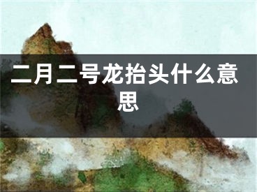 二月二号龙抬头什么意思