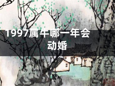 1997属牛哪一年会动婚
