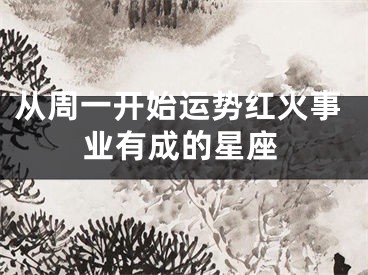 从周一开始运势红火事业有成的星座