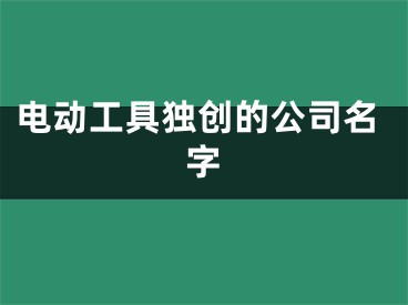 电动工具独创的公司名字