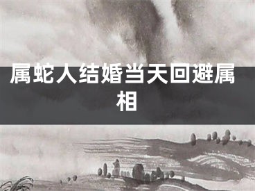 属蛇人结婚当天回避属相