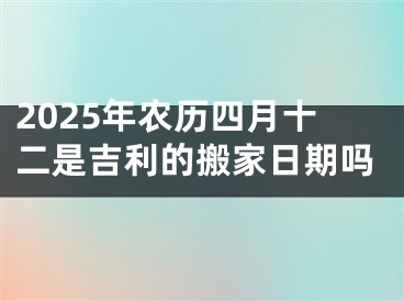 2025年农历四月十二是吉利的搬家日期吗