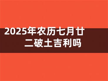 2025年农历七月廿二破土吉利吗