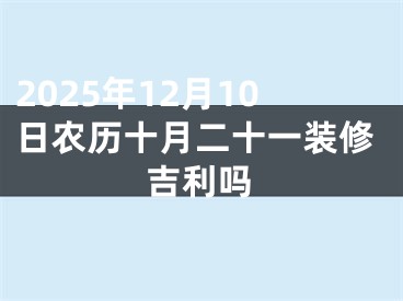 2025年12月10日农历十月二十一装修吉利吗
