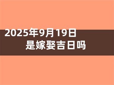 2025年9月19日是嫁娶吉日吗