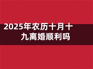 2025年农历十月十九离婚顺利吗