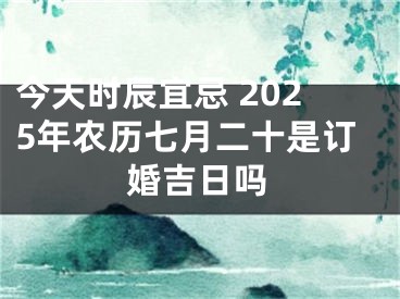 今天时辰宜忌 2025年农历七月二十是订婚吉日吗