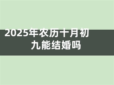 2025年农历十月初九能结婚吗