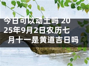 今日可以动土吗 2025年9月2日农历七月十一是黄道吉日吗