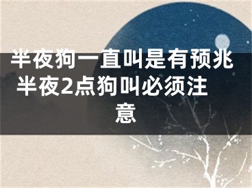 半夜狗一直叫是有预兆 半夜2点狗叫必须注意