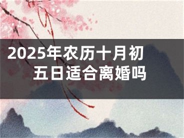 2025年农历十月初五日适合离婚吗