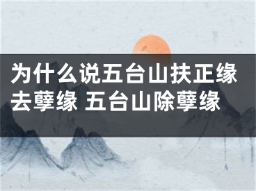 为什么说五台山扶正缘去孽缘 五台山除孽缘