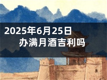 2025年6月25日办满月酒吉利吗